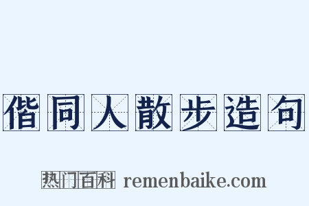 偕同人散步造句是什么意思的图片